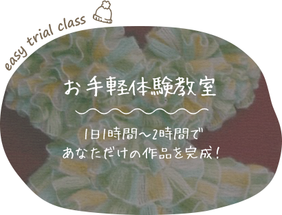 お手軽体験教室 1日1時間～2時間であなただけの作品を完成！